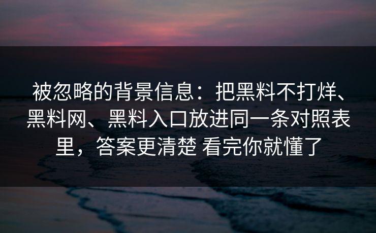 被忽略的背景信息：把黑料不打烊、黑料网、黑料入口放进同一条对照表里，答案更清楚 看完你就懂了