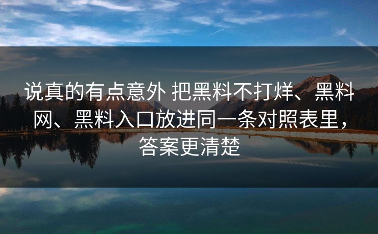说真的有点意外 把黑料不打烊、黑料网、黑料入口放进同一条对照表里，答案更清楚