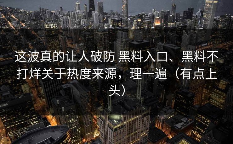 这波真的让人破防 黑料入口、黑料不打烊关于热度来源，理一遍（有点上头）