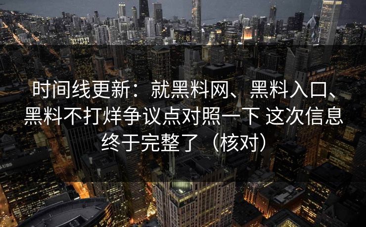 时间线更新：就黑料网、黑料入口、黑料不打烊争议点对照一下 这次信息终于完整了（核对）