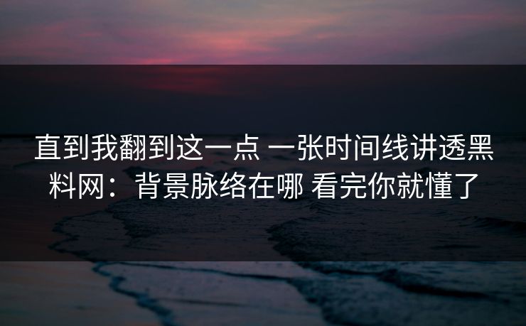 直到我翻到这一点 一张时间线讲透黑料网：背景脉络在哪 看完你就懂了