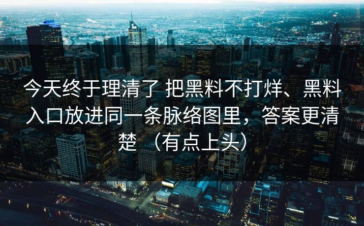 今天终于理清了 把黑料不打烊、黑料入口放进同一条脉络图里，答案更清楚 （有点上头）