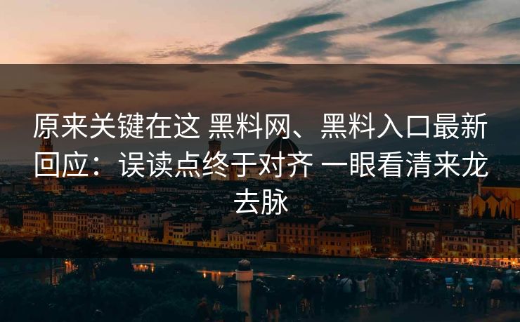 原来关键在这 黑料网、黑料入口最新回应：误读点终于对齐 一眼看清来龙去脉