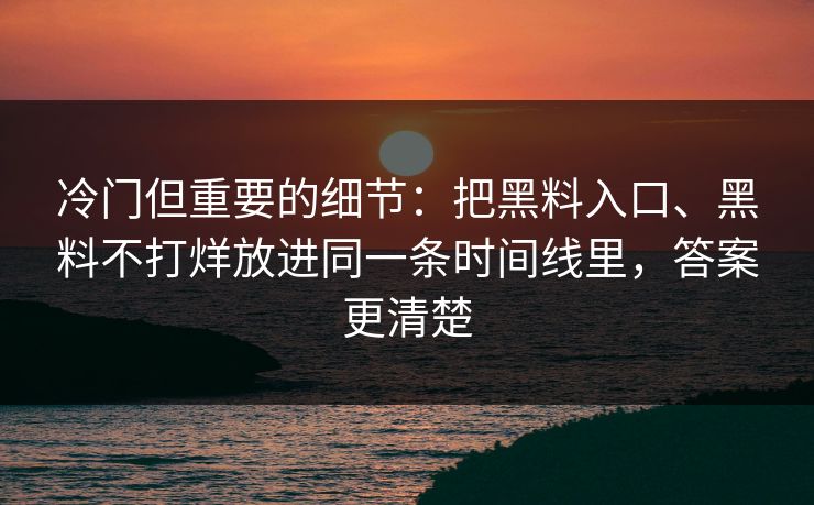 冷门但重要的细节：把黑料入口、黑料不打烊放进同一条时间线里，答案更清楚