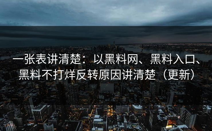 一张表讲清楚：以黑料网、黑料入口、黑料不打烊反转原因讲清楚（更新）