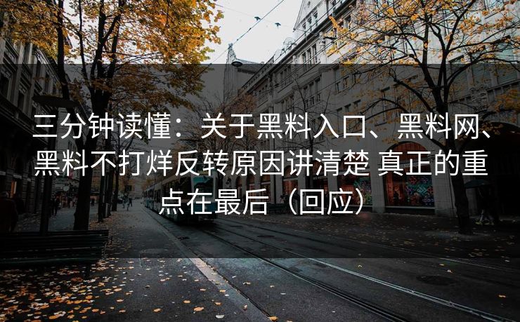 三分钟读懂：关于黑料入口、黑料网、黑料不打烊反转原因讲清楚 真正的重点在最后（回应）