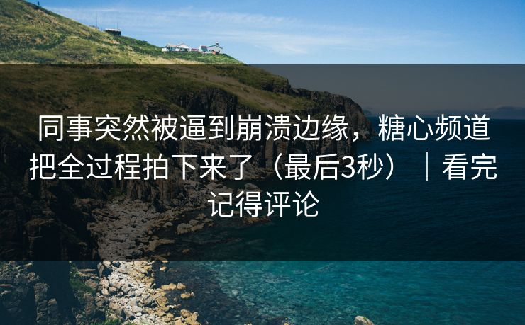 同事突然被逼到崩溃边缘，糖心频道把全过程拍下来了（最后3秒）｜看完记得评论