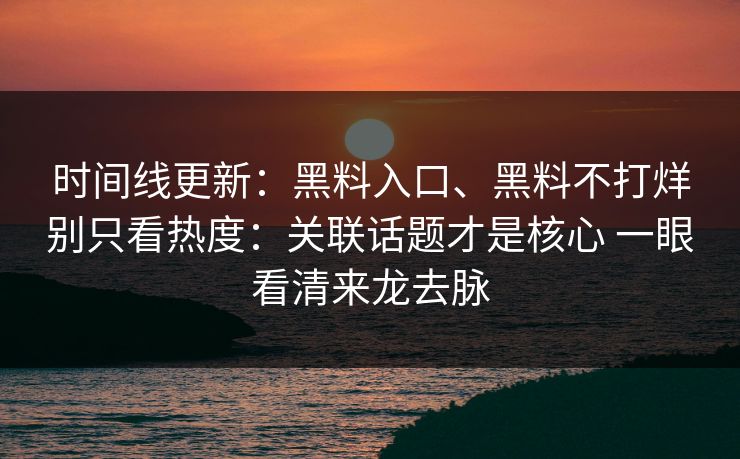 时间线更新：黑料入口、黑料不打烊别只看热度：关联话题才是核心 一眼看清来龙去脉