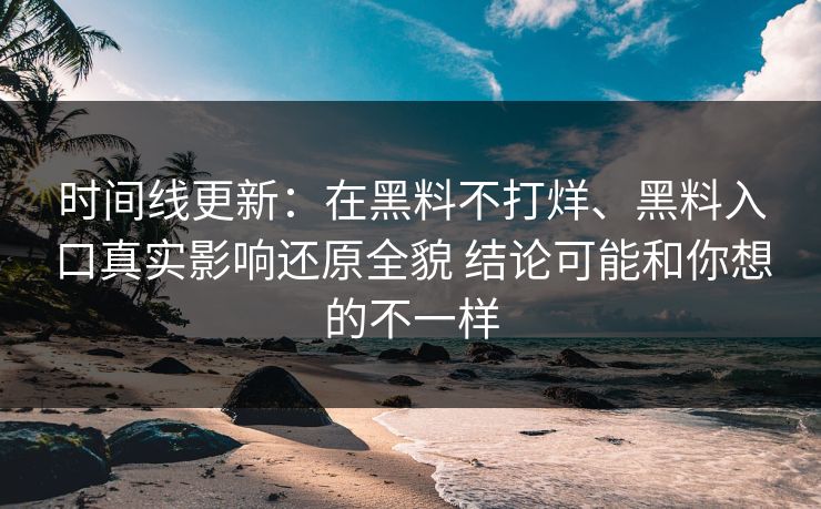 时间线更新：在黑料不打烊、黑料入口真实影响还原全貌 结论可能和你想的不一样