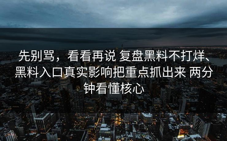 先别骂，看看再说 复盘黑料不打烊、黑料入口真实影响把重点抓出来 两分钟看懂核心