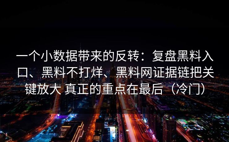 一个小数据带来的反转：复盘黑料入口、黑料不打烊、黑料网证据链把关键放大 真正的重点在最后（冷门）