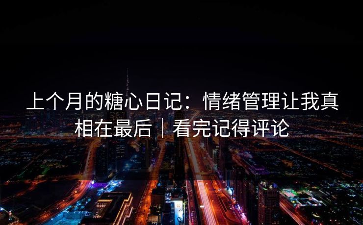 上个月的糖心日记：情绪管理让我真相在最后｜看完记得评论