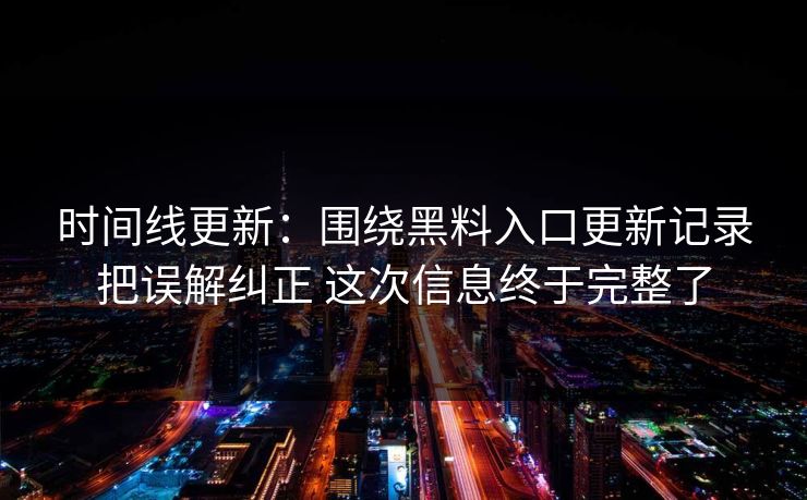时间线更新：围绕黑料入口更新记录把误解纠正 这次信息终于完整了