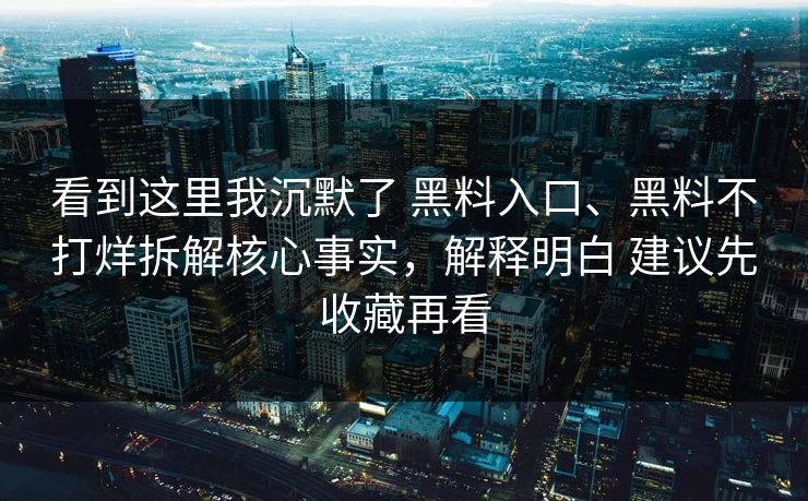 看到这里我沉默了 黑料入口、黑料不打烊拆解核心事实，解释明白 建议先收藏再看