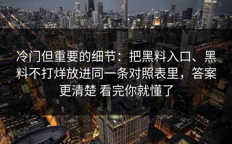 冷门但重要的细节：把黑料入口、黑料不打烊放进同一条对照表里，答案更清楚 看完你就懂了
