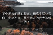 某个周末的糖心频道：租房生活让我你一定想不到｜某个周末的我太被低估了