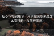 糖心TV隐藏细节：片头包装原来是这么安排的（发生在厨房）