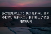 多方信息对上了：关于黑料网、黑料不打烊、黑料入口，我们补上了被忽略的说明