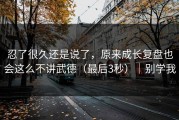忍了很久还是说了，原来成长复盘也会这么不讲武德（最后3秒）｜别学我