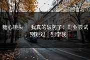 糖心镜头 ｜ 我真的破防了：副业尝试，别跳过｜别学我