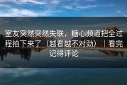 室友突然突然失联，糖心频道把全过程拍下来了（越看越不对劲）｜看完记得评论