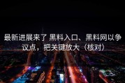 最新进展来了 黑料入口、黑料网以争议点，把关键放大（核对）