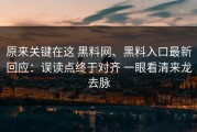 原来关键在这 黑料网、黑料入口最新回应：误读点终于对齐 一眼看清来龙去脉