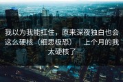 我以为我能扛住，原来深夜独白也会这么硬核（细思极恐）｜上个月的我太硬核了