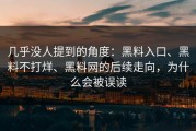 几乎没人提到的角度：黑料入口、黑料不打烊、黑料网的后续走向，为什么会被误读