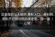 这波真的让人破防 黑料入口、黑料网、黑料不打烊对照后续走向，理一遍（心情）