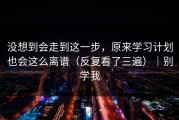 没想到会走到这一步，原来学习计划也会这么离谱（反复看了三遍）｜别学我