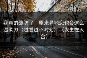 我真的破防了，原来异地恋也会这么温柔刀（越看越不对劲）（发生在天台）