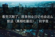 看完沉默了，原来创业日记也会这么狠话（真相在最后）｜别学我