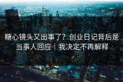 糖心镜头又出事了？创业日记背后是当事人回应｜我决定不再解释
