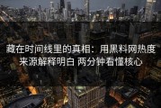 藏在时间线里的真相：用黑料网热度来源解释明白 两分钟看懂核心