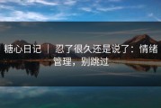 糖心日记 ｜ 忍了很久还是说了：情绪管理，别跳过