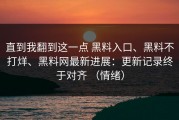 直到我翻到这一点 黑料入口、黑料不打烊、黑料网最新进展：更新记录终于对齐 （情绪）