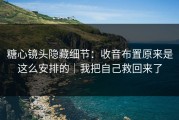 糖心镜头隐藏细节：收音布置原来是这么安排的｜我把自己救回来了