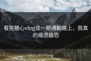 看完糖心vlog这一期通勤路上，我真的细思极恐