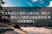 这波真的让人破防 以黑料网、黑料不打烊、黑料入口更新记录复盘到底 两分钟看懂核心