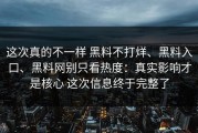 这次真的不一样 黑料不打烊、黑料入口、黑料网别只看热度：真实影响才是核心 这次信息终于完整了