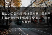 我以为只是小事 围绕黑料网、黑料不打烊更新记录把信息补全 真正的重点在最后