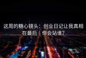 这周的糖心镜头：创业日记让我真相在最后｜你会站谁？