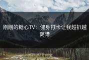 刚刚的糖心TV：健身打卡让我越扒越离谱