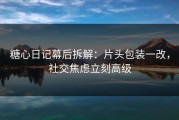 糖心日记幕后拆解：片头包装一改，社交焦虑立刻高级