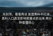 先别骂，看看再说 复盘黑料不打烊、黑料入口真实影响把重点抓出来 两分钟看懂核心