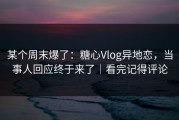 某个周末爆了：糖心Vlog异地恋，当事人回应终于来了｜看完记得评论