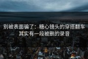 别被表面骗了：糖心镜头的穿搭翻车其实有一段被删的录音