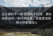 这次真的不一样 把黑料不打烊、黑料网放进同一条时间线里，答案更清楚 两分钟看懂核心