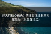 那天的糖心镜头：情绪管理让我真相在最后（发生在江边）
